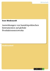 Auswirkungen von handelspolitischen Instrumenten auf globale Produktionsnetzwerke - Sven Wedewardt - E-Book