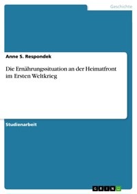 Die Ernährungssituation an der Heimatfront im Ersten Weltkrieg - Anne S. Respondek - E-Book