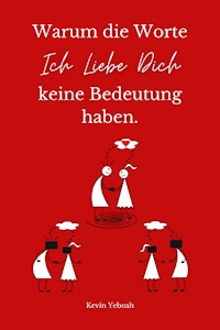 Warum die Worte Ich Liebe Dich keine Bedeutung haben. - Kevin Yeboah - E-Book