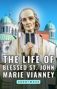 The life of Blessed St. John Marie Vianney - Anonymous - kostenlos E-Book