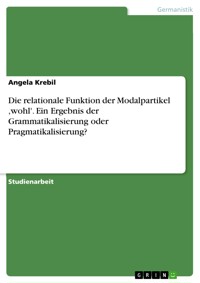 Die relationale Funktion der Modalpartikel ,wohl'. Ein Ergebnis der Grammatikalisierung oder Pragmatikalisierung? - Angela Krebil - E-Book