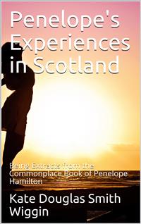 Penelope's Experiences in Scotland / Being Extracts from the Commonplace Book of Penelope Hamilton - Kate Douglas Smith Wiggin - E-Book