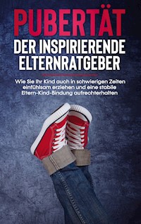 Pubertät - Der inspirierende Elternratgeber: Wie Sie Ihr Kind auch in schwierigen Zeiten einfühlsam erziehen und eine stabile Eltern-Kind-Bindung aufrechterhalten - Lukas Polau - E-Book