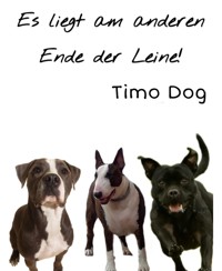 Es liegt am anderen Ende der Leine! - Timo Dog - E-Book