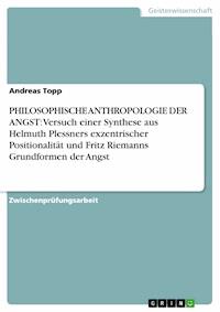 PHILOSOPHISCHE ANTHROPOLOGIE DER ANGST: Versuch einer Synthese aus Helmuth Plessners exzentrischer Positionalität und Fritz Riemanns Grundformen der Angst - Andreas Topp - E-Book