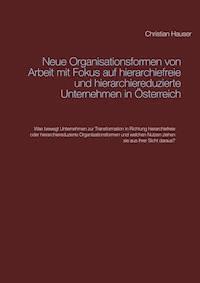 Neue Organisationsformen von Arbeit mit Fokus auf hierarchiefreie und hierarchiereduzierte Unternehmen in Österreich - Christian Hauser - E-Book