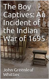 The Boy Captives: An Incident of the Indian War of 1695 - John Greenleaf Whittier - E-Book