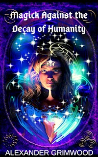 Magick Against the Decay of Humanity - Alexander Grimwood - E-Book
