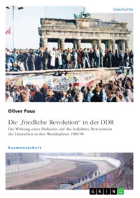 Die "friedliche Revolution" in der DDR. Die Wirkung eines Diskurses auf das kollektive Bewusstsein der Deutschen in den Wendejahren 1989/90 - Oliver Paus - E-Book