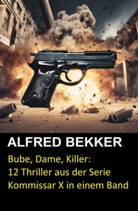 Bube, Dame, Killer: 12 Thriller aus der Serie Kommissar X in einem Band - Alfred Bekker - E-Book