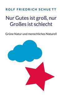 Nur Gutes ist groß, nur Großes ist schlecht - Rolf  Friedrich Schuett - E-Book