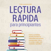 Lectura rápida para principiantes: Cómo aumentar drásticamente tu velocidad de lectura, comprender más y recordar mejor con métodos sencillos - Tom Sandkamp - Hörbuch