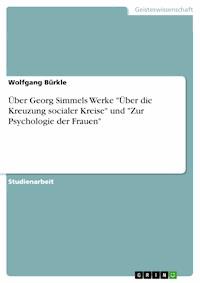 Über Georg Simmels Werke "Über die Kreuzung socialer Kreise" und "Zur Psychologie der Frauen" - Wolfgang Bürkle - E-Book