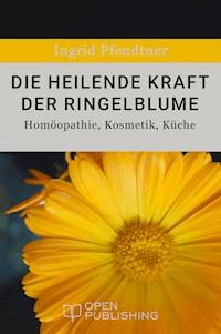 Die heilende Kraft der Ringelblume - Homöopathie, Kosmetik, Küche - Ingrid Pfendtner - E-Book