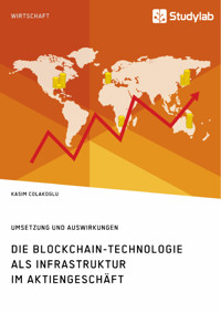 Die Blockchain-Technologie als Infrastruktur im Aktiengeschäft. Umsetzung und Auswirkungen - Kasim Colakoglu - E-Book