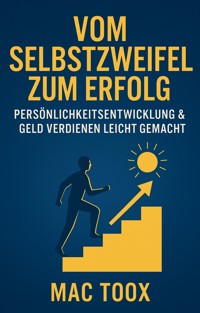 Vom Selbstzweifel zum Erfolg: Persönlichkeitsentwicklung & Geld verdienen leicht gemacht - Mac Toox - E-Book