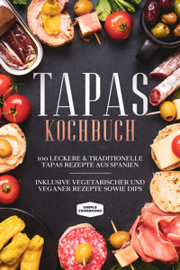 Tapas Kochbuch: 100 leckere & traditionelle Tapas Rezepte aus Spanien - Inklusive vegetarischer und veganer Rezepte sowie Dips - Simple Cookbooks - E-Book