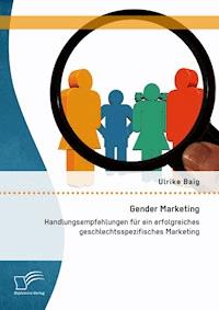 Gender Marketing: Handlungsempfehlungen für ein erfolgreiches geschlechtsspezifisches Marketing - Ulrike Baig - E-Book