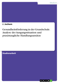Gesundheitsförderung in der Grundschule. Analyse der Ausgangssituation und praxistaugliche Handlungsansätze - J. Jochem - E-Book