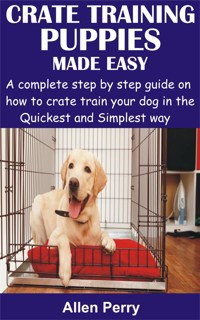 Crate Training Puppies Made Easy - Allen Perry - E-Book