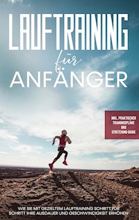 Lauftraining für Anfänger: Wie Sie mit gezieltem Lauftraining Schritt für Schritt Ihre Ausdauer und Geschwindigkeit erhöhen - inkl. praktischer Trainingspläne und Stretching-Guide - Oliver Bley - E-Book