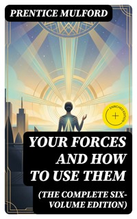Your Forces and How to Use Them (The Complete Six-Volume Edition) - Prentice Mulford - E-Book
