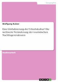Eine Globalisierung der Urlaubskultur? Die weltweite Veränderung der touristischen Nachfragestrukturen - Wolfgang Kulzer - E-Book