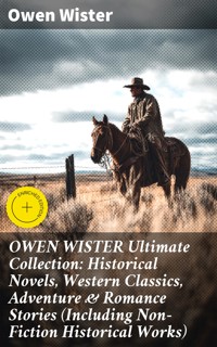 OWEN WISTER Ultimate Collection: Historical Novels, Western Classics, Adventure & Romance Stories (Including Non-Fiction Historical Works) - Owen Wister - E-Book