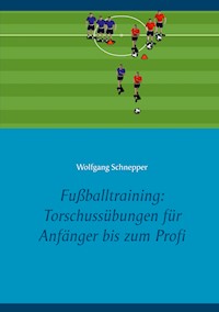 Fußballtraining: Torschussübungen für Anfänger bis zum Profi - Wolfgang Schnepper - E-Book