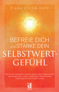 Befreie dich und stärke dein Selbstwertgefühl - Diana Schon-Rupp - E-Book