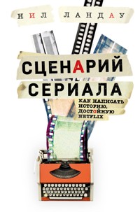 Сценарий сериала. Как написать историю, достойную Нетфликса - Нил Ландау - E-Book