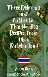 Three Delicious and Authentic Thai Noodles Recipes from Ubon Ratchathani - Swan Aung - E-Book