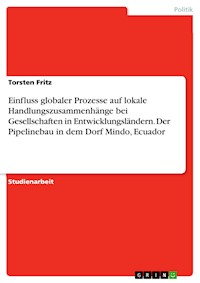 Einfluss globaler Prozesse auf lokale Handlungszusammenhänge bei Gesellschaften in Entwicklungsländern. Der Pipelinebau in dem Dorf Mindo, Ecuador - Torsten Fritz - kostenlos E-Book
