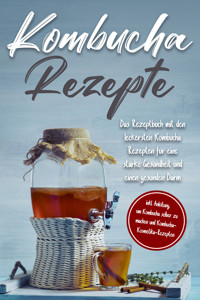 Kombucha Rezepte: Das Rezeptbuch mit den leckersten Kombucha Rezepten für eine starke Gesundheit und einen gesunden Darm - inkl. Anleitung, um Kombucha selber zu machen und Kombucha-Kosmetika-Rezepten - Maximilian Straat - E-Book
