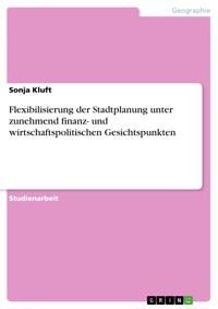 Flexibilisierung der Stadtplanung unter zunehmend finanz- und wirtschaftspolitischen Gesichtspunkten - Sonja Kluft - E-Book