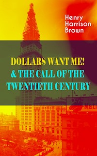 DOLLARS WANT ME! & THE CALL OF THE TWENTIETH CENTURY - Henry Harrison Brown - E-Book