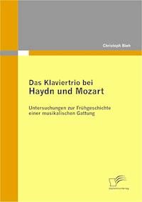 Das Klaviertrio bei Haydn und Mozart: Untersuchungen zur Frühgeschichte einer musikalischen Gattung - Christoph Biehl - E-Book
