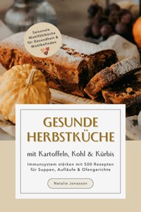 Gesunde Herbstküche mit Kartoffeln, Kohl & Kürbis: Immunsystem stärken mit 500 Rezepten für Suppen, Aufläufe & Ofengerichte (Saisonale Wohlfühlküche für Gesundheit & Wohlbefinden) - Natalie Jonasson - E-Book