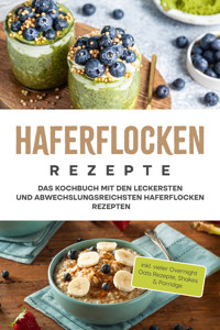 Haferflocken Rezepte: Das Kochbuch mit den leckersten und abwechslungsreichsten Haferflocken Rezepten - inkl. vieler Overnight Oats Rezepte, Shakes & Porridge - Anna-Maria Delchmann - E-Book