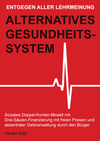 Entgegen aller Lehrmeinung: Alternatives Gesundheitssystem - Dipl. Pol. Harald Götz - E-Book
