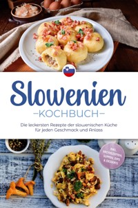 Slowenien Kochbuch: Die leckersten Rezepte der slowenischen Küche für jeden Geschmack und Anlass - inkl. Brotrezepten, Suppen, Dips & Desserts - Feline Horvat - E-Book