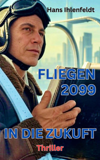 FLIEGEN 2099 IN DIE ZUKUNFT - Hans Ihlenfeldt - E-Book