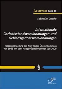 Internationale Gerichtsstandsvereinbarungen und Schiedsgerichtsvereinbarungen: Gegenüberstellung des New Yorker Übereinkommens von 1958 mit dem Haager Übereinkommen von 2005 - Sebastian Opalko - E-Book