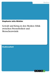 Gewalt und Krieg in den Medien: Ethik zwischen Pressefreiheit und Menschenwürde - Stephanie Julia  Winkler - E-Book
