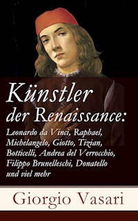Künstler der Renaissance: Leonardo da Vinci, Raphael, Michelangelo, Giotto, Tizian, Botticelli, Andrea del Verrocchio, Filippo Brunelleschi, Donatello und viel mehr - Giorgio Vasari - E-Book