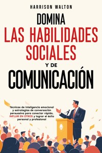 Domina las habilidades sociales y de comunicación: Técnicas de inteligencia emocional y estrategias de conversación persuasiva para conectar rápido, influir en otros y lograr el éxito personal y profesional - Harrison Walton - E-Book