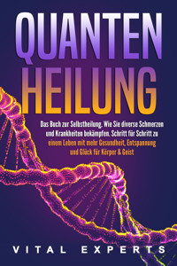 QUANTENHEILUNG: Das Buch zur Selbstheilung. Wie Sie diverse Schmerzen und Krankheiten bekämpfen. Schritt für Schritt zu einem Leben mit mehr Gesundheit, Entspannung und Glück für Körper & Geist - Vital Experts - E-Book