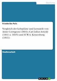 Vergleich der Lehrpläne und Lernziele von Anne Corrigeux (1801), Carl Julius Arnold (1831 u. 1835) und H.W.A. Kotzenberg (1841) - Friederike Puls - kostenlos E-Book
