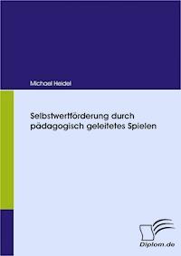 Selbstwertförderung durch pädagogisch geleitetes Spielen - Michael Heidel - E-Book