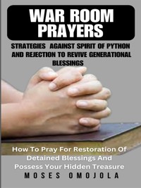 War Room Prayers Strategies Against Spirit Of Python And Rejection To Revive Generational Blessings - Moses Omojola - E-Book
